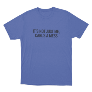 Its Not Just Me Carls A Mess Unisex T Shirt Blue 1