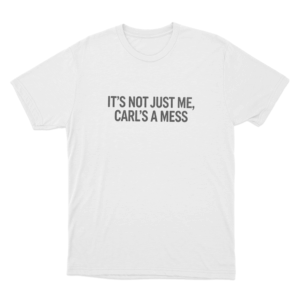 Its Not Just Me Carls A Mess Unisex T Shirt White 1